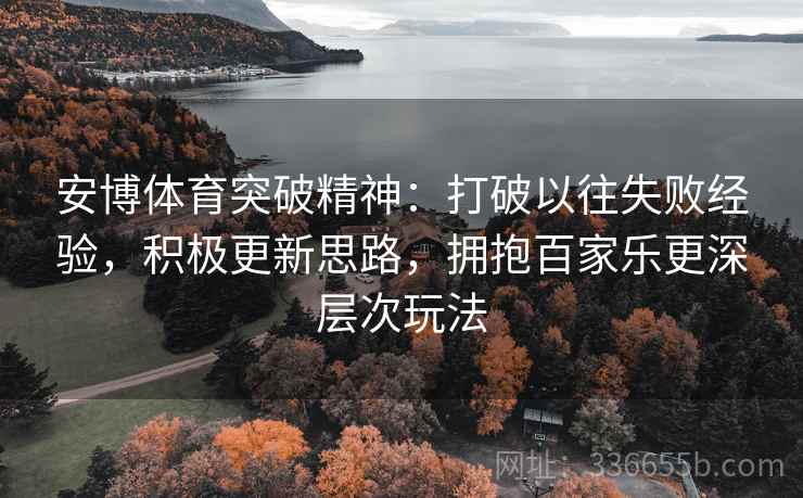 安博体育突破精神：打破以往失败经验，积极更新思路，拥抱百家乐更深层次玩法