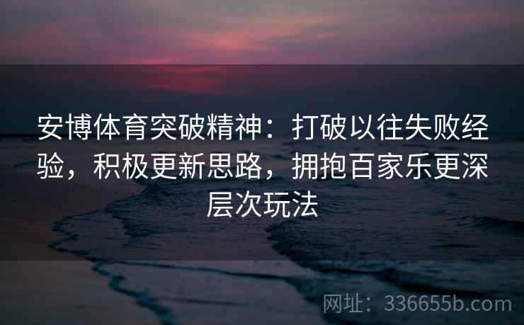 安博体育突破精神：打破以往失败经验，积极更新思路，拥抱百家乐更深层次玩法