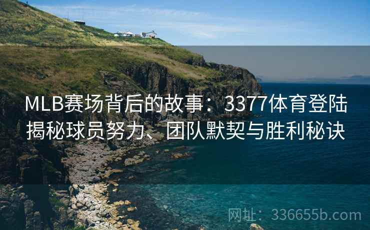 MLB赛场背后的故事：3377体育登陆揭秘球员努力、团队默契与胜利秘诀