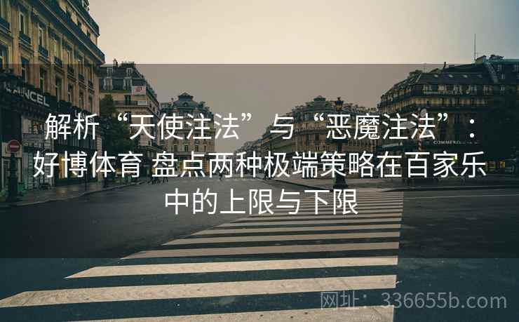 解析“天使注法”与“恶魔注法”：好博体育 盘点两种极端策略在百家乐中的上限与下限