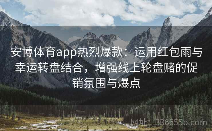 安博体育app热烈爆款：运用红包雨与幸运转盘结合，增强线上轮盘赌的促销氛围与爆点