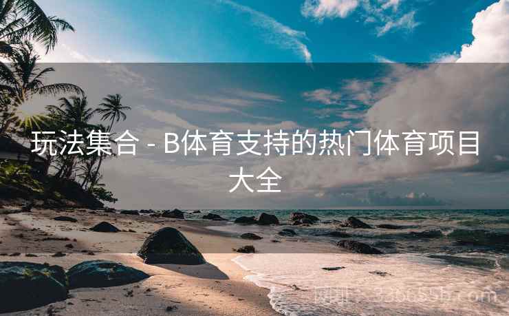 玩法集合 - B体育支持的热门体育项目大全