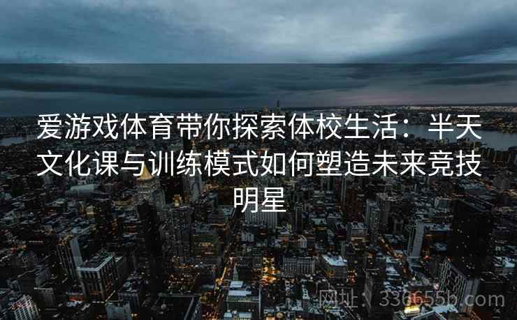 爱游戏体育带你探索体校生活：半天文化课与训练模式如何塑造未来竞技明星