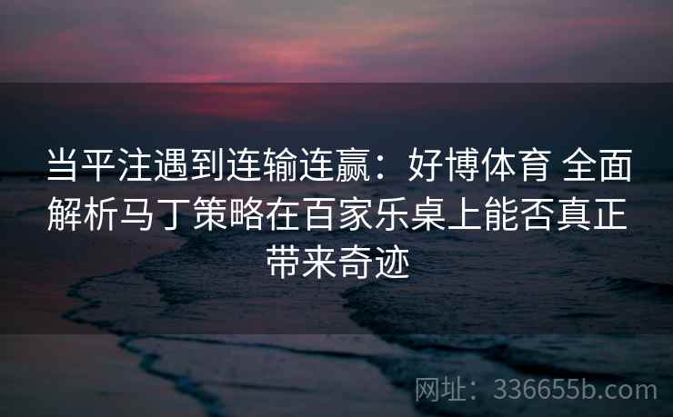 当平注遇到连输连赢：好博体育 全面解析马丁策略在百家乐桌上能否真正带来奇迹