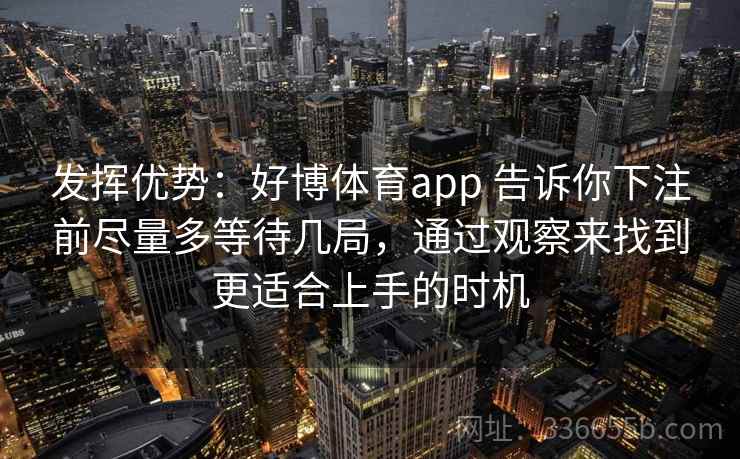 发挥优势：好博体育app 告诉你下注前尽量多等待几局，通过观察来找到更适合上手的时机