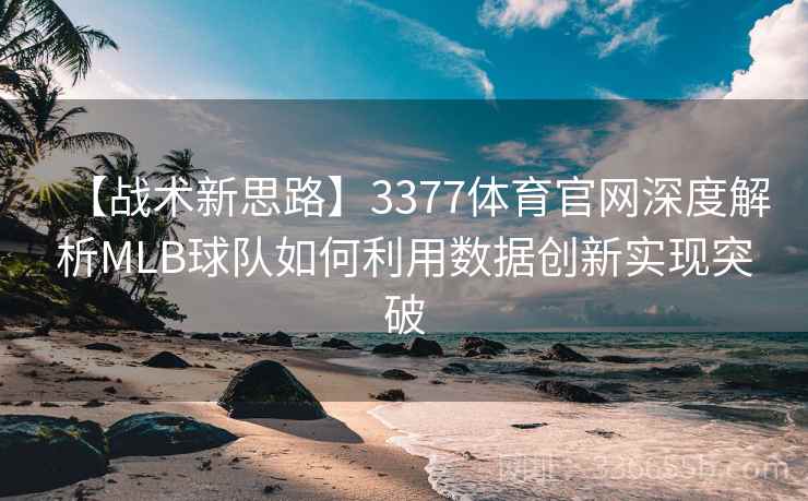 【战术新思路】3377体育官网深度解析MLB球队如何利用数据创新实现突破