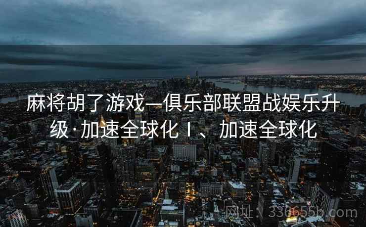麻将胡了游戏—俱乐部联盟战娱乐升级·加速全球化Ⅰ、加速全球化