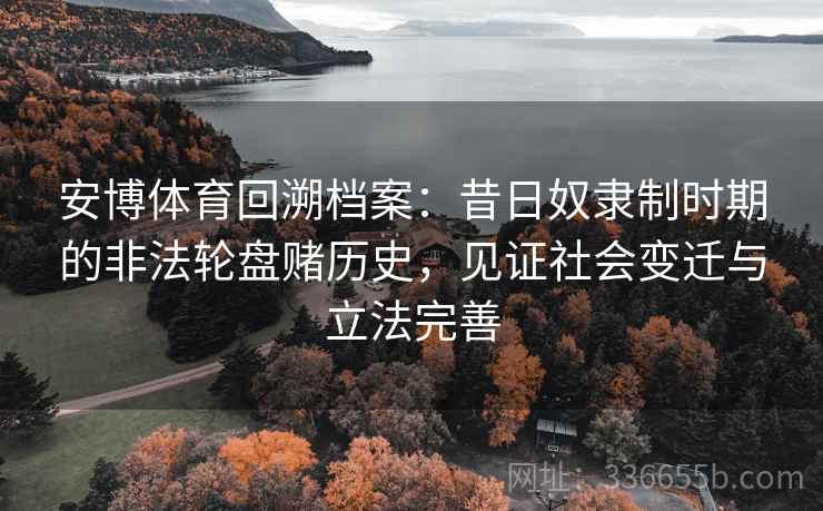 安博体育回溯档案：昔日奴隶制时期的非法轮盘赌历史，见证社会变迁与立法完善