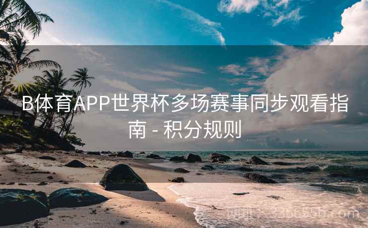 B体育APP世界杯多场赛事同步观看指南 - 积分规则