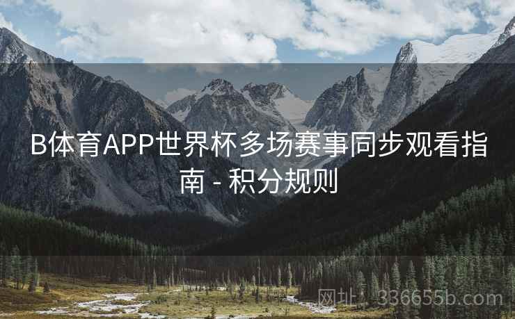 B体育APP世界杯多场赛事同步观看指南 - 积分规则