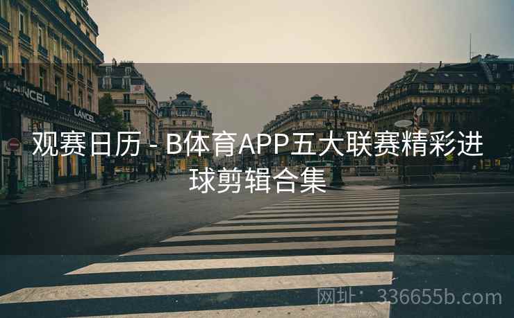 观赛日历 - B体育APP五大联赛精彩进球剪辑合集
