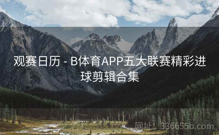 观赛日历 - B体育APP五大联赛精彩进球剪辑合集