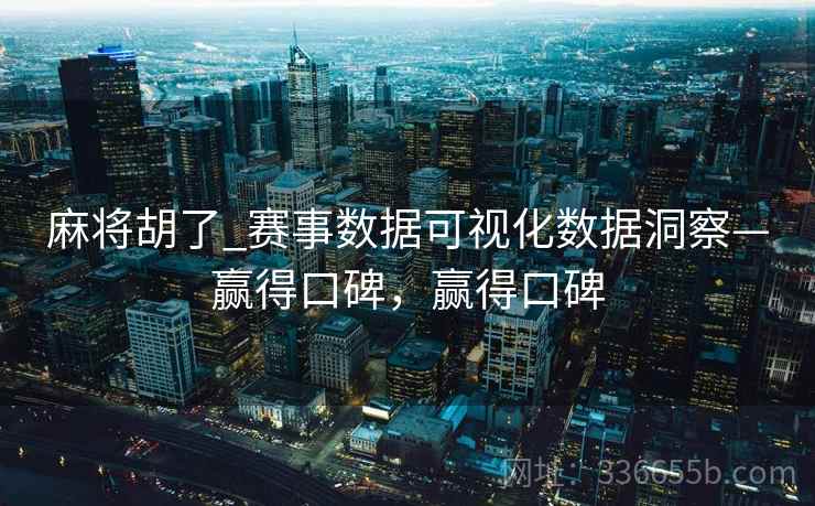 麻将胡了_赛事数据可视化数据洞察—赢得口碑，赢得口碑