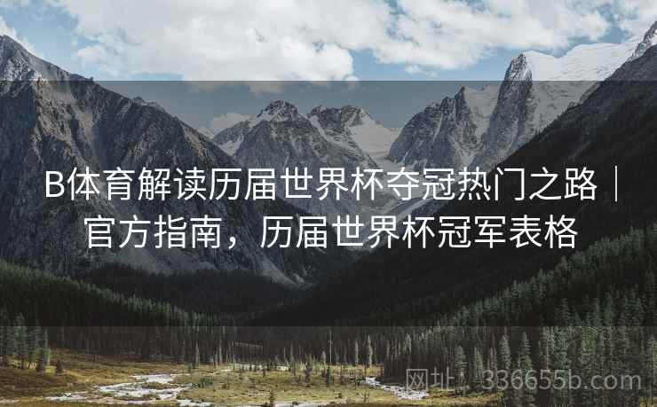 B体育解读历届世界杯夺冠热门之路｜官方指南，历届世界杯冠军表格