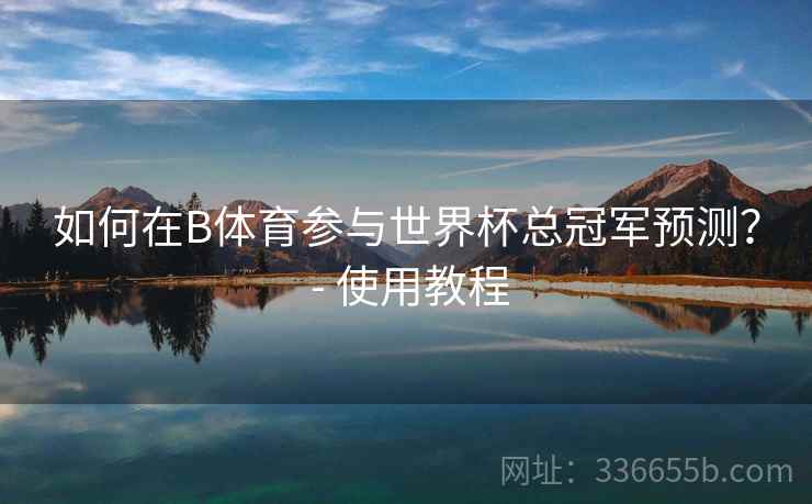 如何在B体育参与世界杯总冠军预测？ - 使用教程