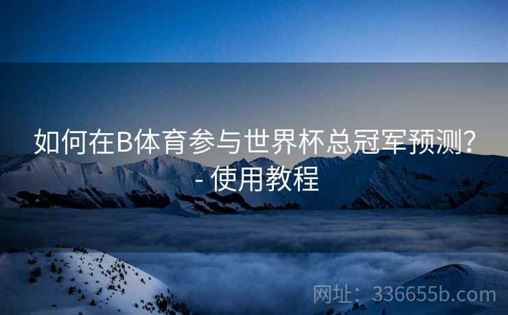 如何在B体育参与世界杯总冠军预测？ - 使用教程