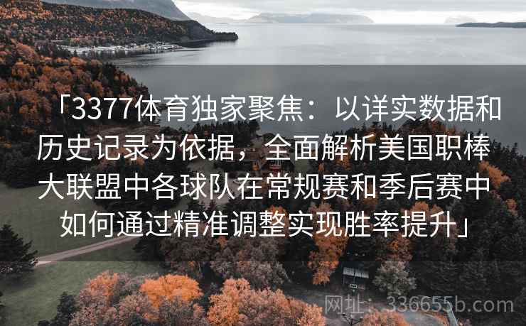 「3377体育独家聚焦：以详实数据和历史记录为依据，全面解析美国职棒大联盟中各球队在常规赛和季后赛中如何通过精准调整实现胜率提升」