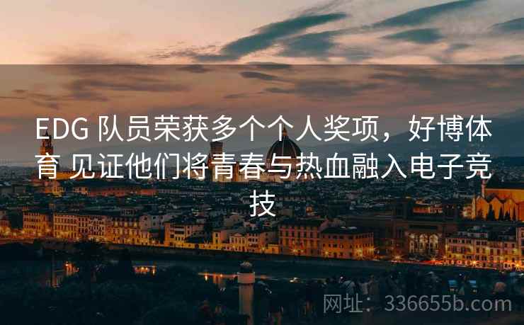 EDG 队员荣获多个个人奖项，好博体育 见证他们将青春与热血融入电子竞技