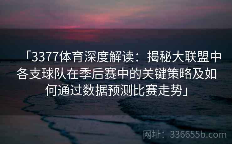 「3377体育深度解读：揭秘大联盟中各支球队在季后赛中的关键策略及如何通过数据预测比赛走势」