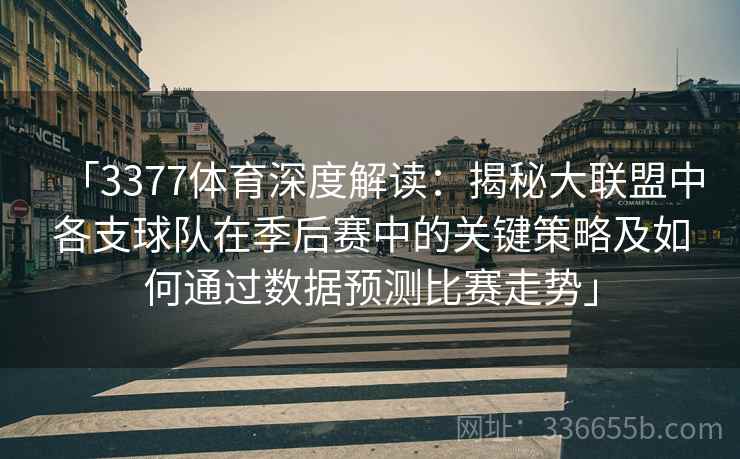 「3377体育深度解读：揭秘大联盟中各支球队在季后赛中的关键策略及如何通过数据预测比赛走势」