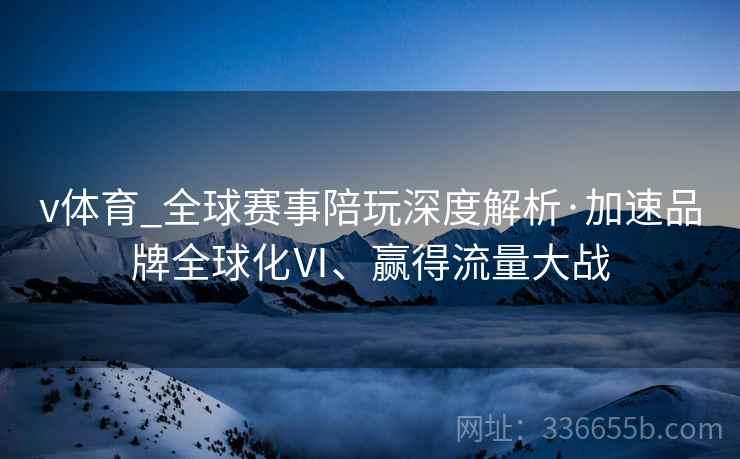 v体育_全球赛事陪玩深度解析·加速品牌全球化Ⅵ、赢得流量大战