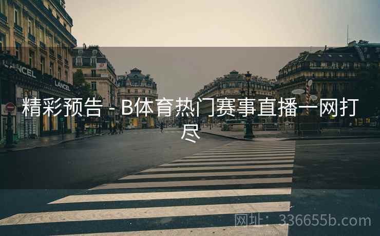 精彩预告 - B体育热门赛事直播一网打尽