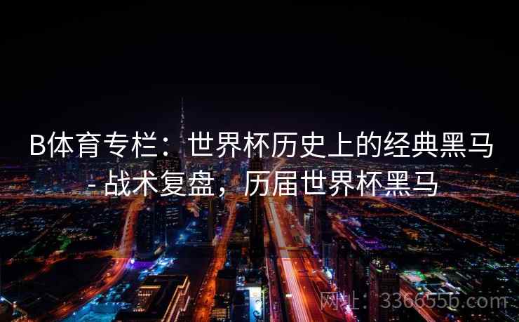 B体育专栏：世界杯历史上的经典黑马 - 战术复盘，历届世界杯黑马