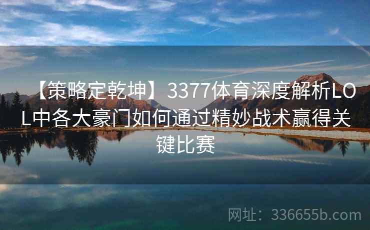 【策略定乾坤】3377体育深度解析LOL中各大豪门如何通过精妙战术赢得关键比赛