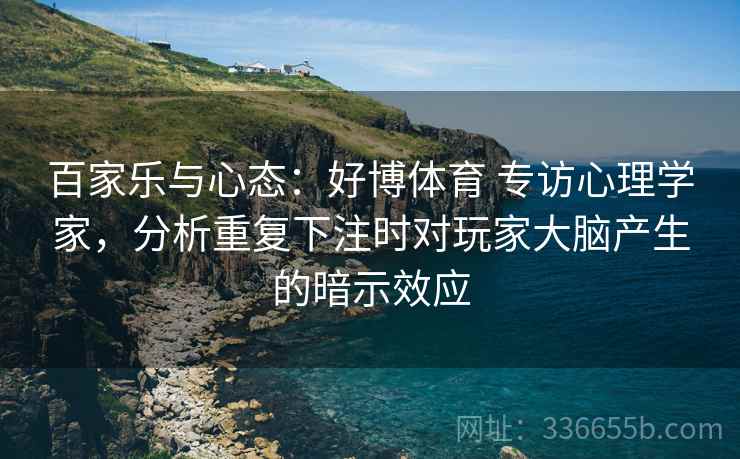 百家乐与心态：好博体育 专访心理学家，分析重复下注时对玩家大脑产生的暗示效应