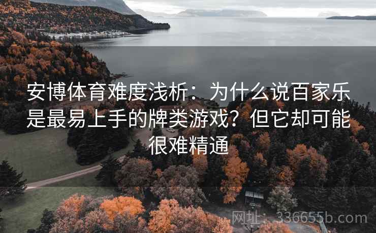 安博体育难度浅析：为什么说百家乐是最易上手的牌类游戏？但它却可能很难精通
