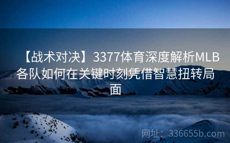 【战术对决】3377体育深度解析MLB各队如何在关键时刻凭借智慧扭转局面