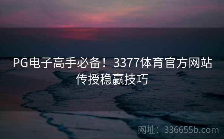 PG电子高手必备！3377体育官方网站传授稳赢技巧