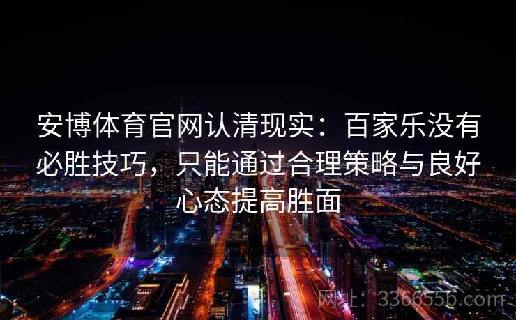 安博体育官网认清现实：百家乐没有必胜技巧，只能通过合理策略与良好心态提高胜面
