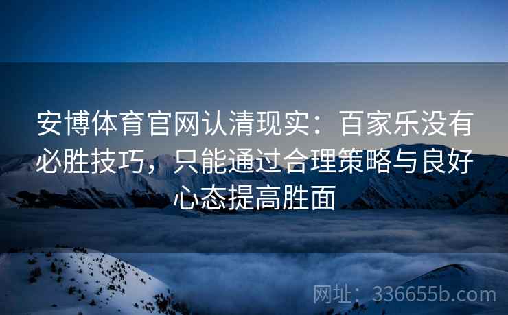 安博体育官网认清现实：百家乐没有必胜技巧，只能通过合理策略与良好心态提高胜面