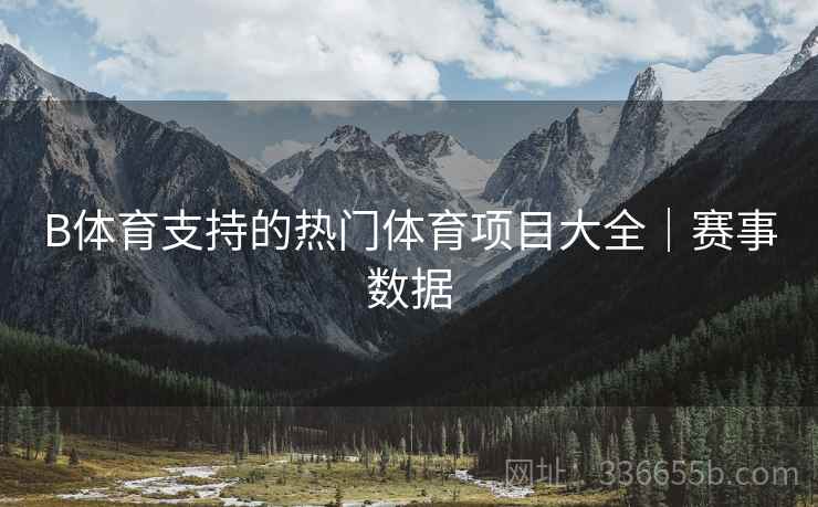 B体育支持的热门体育项目大全｜赛事数据