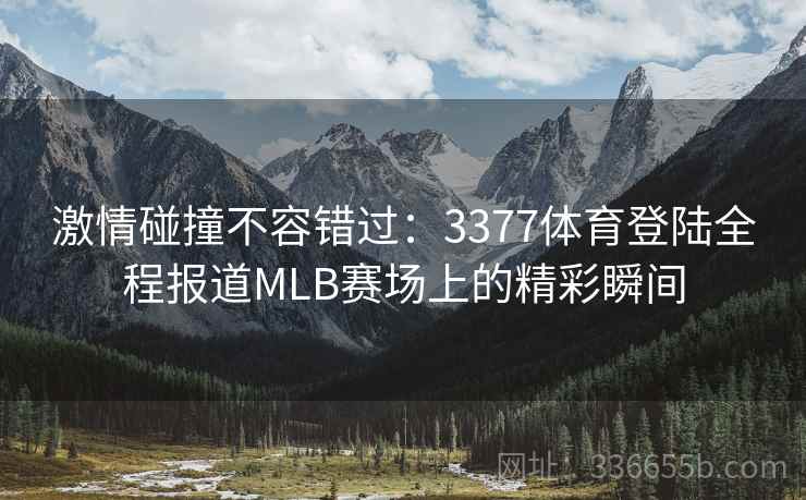 激情碰撞不容错过：3377体育登陆全程报道MLB赛场上的精彩瞬间