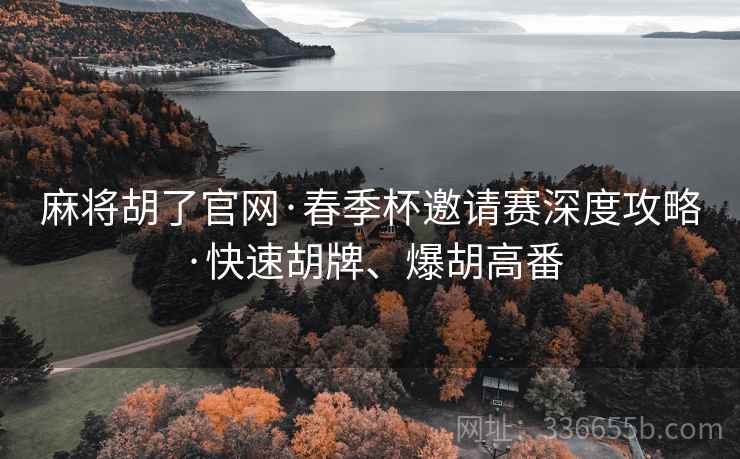 麻将胡了官网·春季杯邀请赛深度攻略·快速胡牌、爆胡高番