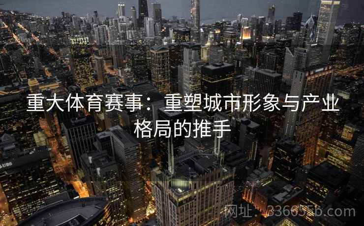重大体育赛事：重塑城市形象与产业格局的推手