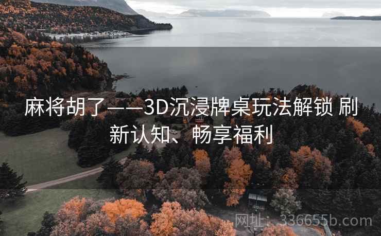 麻将胡了——3D沉浸牌桌玩法解锁 刷新认知、畅享福利
