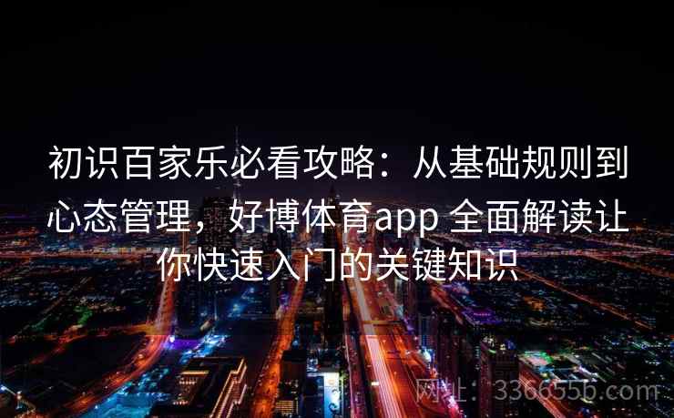 初识百家乐必看攻略：从基础规则到心态管理，好博体育app 全面解读让你快速入门的关键知识