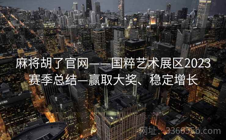 麻将胡了官网——国粹艺术展区2023赛季总结—赢取大奖、稳定增长