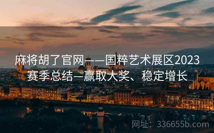 麻将胡了官网——国粹艺术展区2023赛季总结—赢取大奖、稳定增长