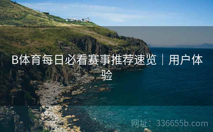 B体育每日必看赛事推荐速览｜用户体验