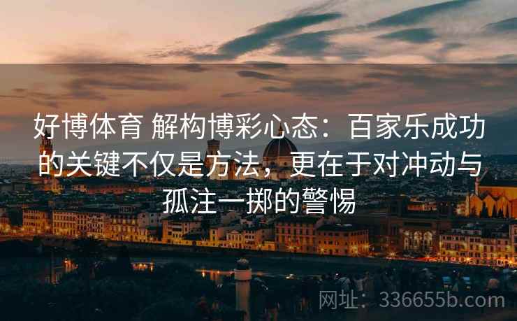 好博体育 解构博彩心态：百家乐成功的关键不仅是方法，更在于对冲动与孤注一掷的警惕
