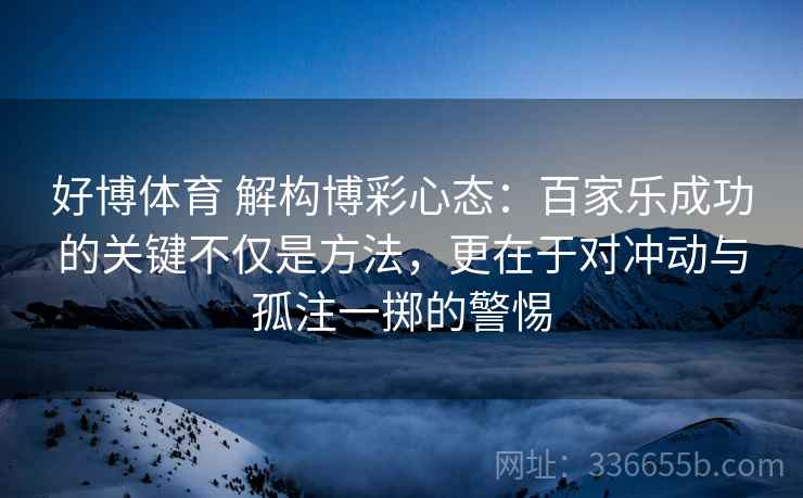 好博体育 解构博彩心态：百家乐成功的关键不仅是方法，更在于对冲动与孤注一掷的警惕